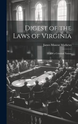 Digest of the Laws of Virginia: Of a Criminal Nature