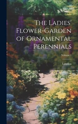 The Ladies’ Flower-Garden of Ornamental Perennials; Volume 1