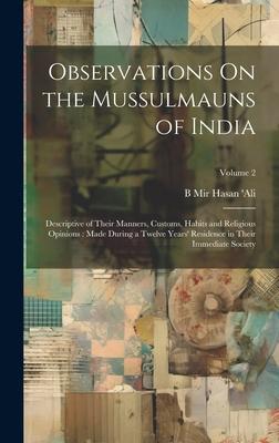 Observations On the Mussulmauns of India: Descriptive of Their Manners, Customs, Habits and Religious Opinions: Made During a Twelve Years’ Residence