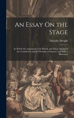 An Essay On the Stage: In Which the Arguments in Its Behalf, and Those Against It Are Considered, and Its Morality, Character, and Effects Il