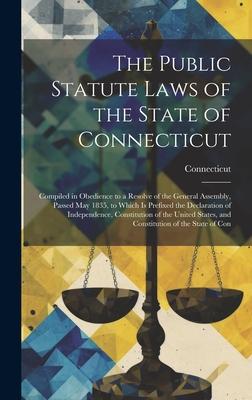 The Public Statute Laws of the State of Connecticut: Compiled in Obedience to a Resolve of the General Assembly, Passed May 1835, to Which Is Prefixed