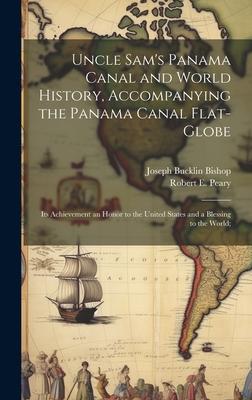 Uncle Sam’s Panama Canal and World History, Accompanying the Panama Canal Flat-globe; its Achievement an Honor to the United States and a Blessing to