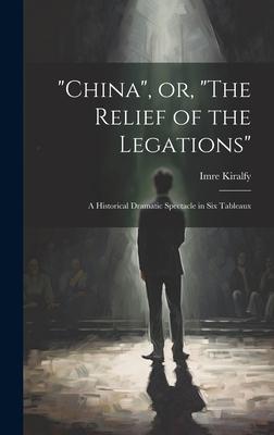 China, or, The Relief of the Legations: A Historical Dramatic Spectacle in six Tableaux