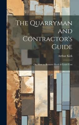 The Quarryman and Contractor’s Guide; or, How to Remove Rock at Least Cost