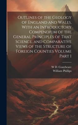 Outlines of the Geology of England and Wales, With an Introductory Compendium of the General Principles of That Science, and Comparative Views of the