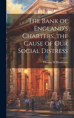 The Bank of England’s Charters, the Cause of our Social Distress