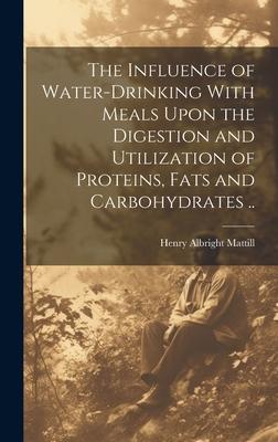 The Influence of Water-drinking With Meals Upon the Digestion and Utilization of Proteins, Fats and Carbohydrates ..