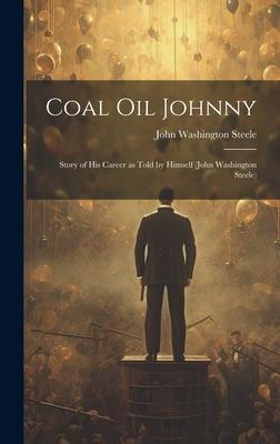 Coal oil Johnny; Story of his Career as Told by Himself (John Washington Steele)