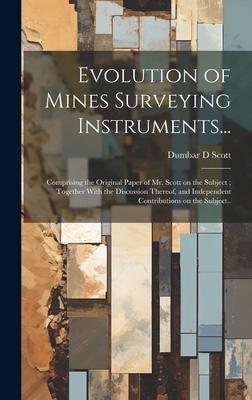 Evolution of Mines Surveying Instruments...: Comprising the Original Paper of Mr. Scott on the Subject; Together With the Discussion Thereof, and Inde