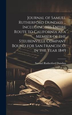 Journal of Samuel Rutherford Dundass ... Including his Entire Route to California as a Member of the Steubenville Company Bound for San Francisco, in