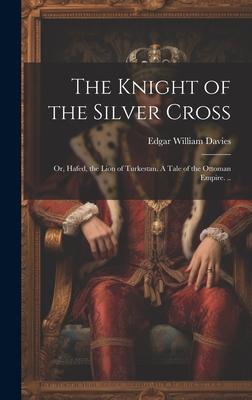 The Knight of the Silver Cross: Or, Hafed, the Lion of Turkestan. A Tale of the Ottoman Empire. ..