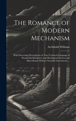 The Romance of Modern Mechanism: With Interesting Descriptions in Non-technical Language of Wonderful Machinery and Mechanical Devices and Marvellousl