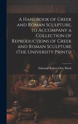 A Handbook of Greek and Roman Sculpture, to Accompany a Collection of Reproductions of Greek and Roman Sculpture (The University Prints)