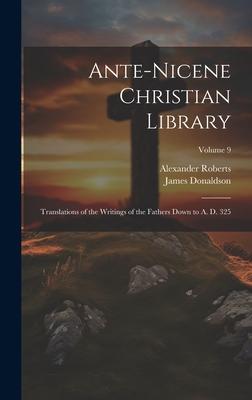 Ante-Nicene Christian Library: Translations of the Writings of the Fathers Down to A. D. 325; Volume 9