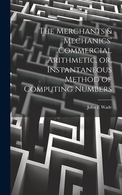 The Merchants & Mechanics’ Commercial Arithmetic, or, Instantaneous Method of Computing Numbers