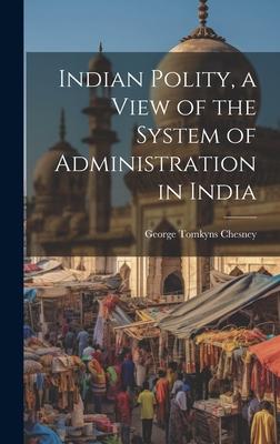 Indian Polity, a View of the System of Administration in India