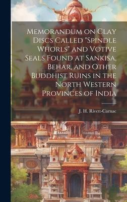 Memorandum on Clay Discs Called Spindle Whorls and Votive Seals Found at Sankisa, Behar, and Other Buddhist Ruins in the North Western Provinces of