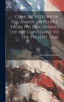 Concise History of the American People, From the Discoveries of the Continent to the Present Time; Volume 1