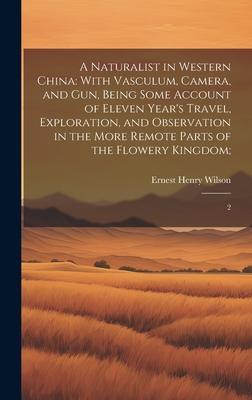 A Naturalist in Western China: With Vasculum, Camera, and gun, Being Some Account of Eleven Year’s Travel, Exploration, and Observation in the More R