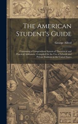 The American Student’s Guide: Containing a Compendious System of Theoretical and Practical Arithmetic, Compiled for the Use of Schools and Private S