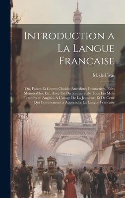 Introduction a la Langue Francaise; ou, Fables et Contes Choisis; Anecdotes Instructives, Faits Memorables, etc. Avec un Dictionnaire de Tous les Mots