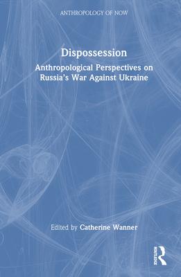 Dispossession: Anthropological Perspectives on Russia’s War Against Ukraine