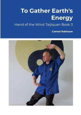 To Gather Earth’s Energy: Hand of the Wind Taijiquan Book 3