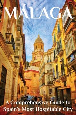 Málaga: A Comprehensive Guide to Spain’s Most Hospitable City