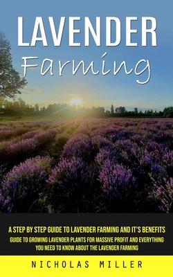 Lavender Farming: A Step by Step Guide to Lavender Farming and It’s Benefits (Guide to Growing Lavender Plants for Massive Profit and Ev