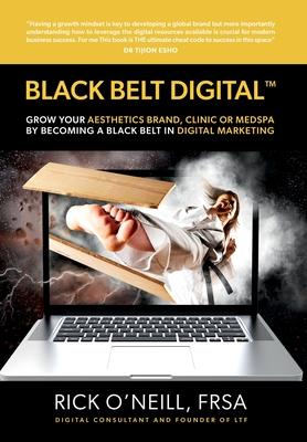 Black Belt Digital (Tm): Grow Your Aesthetics Brand, Clinic or MedSpa by Becoming a Black Belt in Digital Marketing