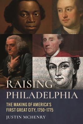 Raising Philadelphia: The Making of America’s First Great City, 1750-1775