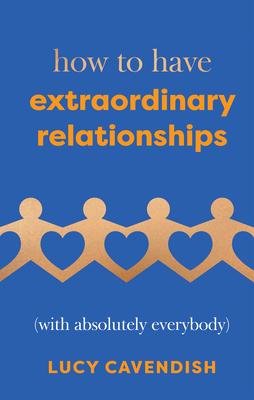 How to Have Extraordinary Relationships: (With Absolutely Everybody)