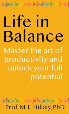 Life in Balance: Master the Art of Productivity and Unlock Your Full Potential