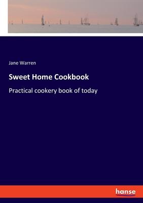 Sweet Home Cookbook: Practical cookery book of today