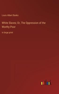 White Slaves; Or, The Oppression of the Worthy Poor: in large print