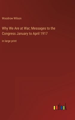 Why We Are at War; Messages to the Congress January to April 1917: in large print