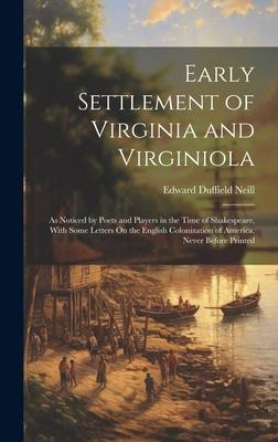 Early Settlement of Virginia and Virginiola: As Noticed by Poets and Players in the Time of Shakespeare, With Some Letters On the English Colonization