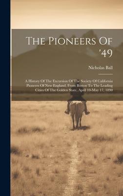 The Pioneers Of ’49: A History Of The Excursion Of The Society Of California Pioneers Of New England, From Boston To The Leading Cities Of