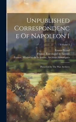 Unpublished Correspondence Of Napoleon I: Preserved In The War Archives; Volume 3