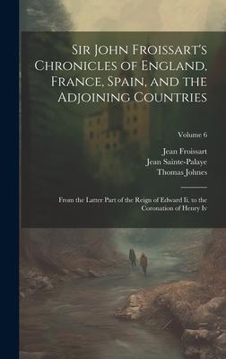 Sir John Froissart’s Chronicles of England, France, Spain, and the Adjoining Countries: From the Latter Part of the Reign of Edward Ii. to the Coronat