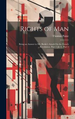 Rights of Man: Being an Answer to Mr. Burke’s Attack On the French Revolution. Part 1 [& 2], Part 1