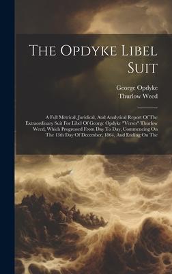 The Opdyke Libel Suit: A Full Metrical, Juridical, And Analytical Report Of The Extraordinary Suit For Libel Of George Opdyke verses Thurlo
