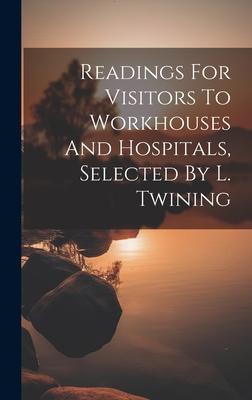 Readings For Visitors To Workhouses And Hospitals, Selected By L. Twining