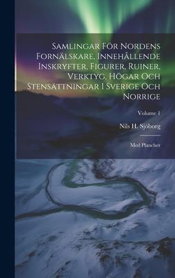 Samlingar För Nordens Fornälskare, Innehållende Inskryfter, Figurer, Ruiner, Verktyg, Högar Och Stensättningar I Sverige Och Norrige: Med Plancher; Vo