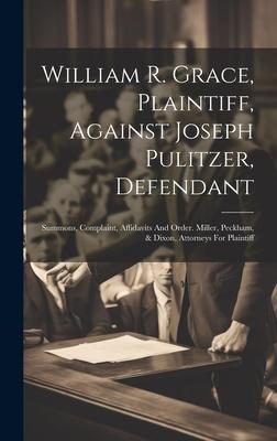William R. Grace, Plaintiff, Against Joseph Pulitzer, Defendant: Summons, Complaint, Affidavits And Order. Miller, Peckham, & Dixon, Attorneys For Pla