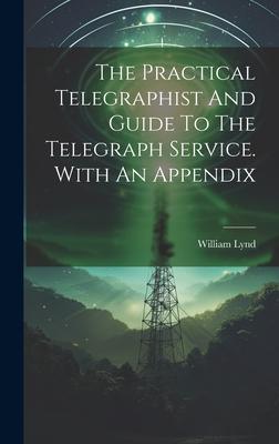 The Practical Telegraphist And Guide To The Telegraph Service. With An Appendix