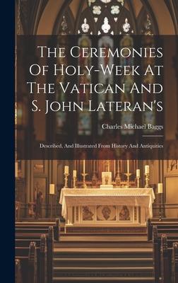 The Ceremonies Of Holy-week At The Vatican And S. John Lateran’s: Described, And Illustrated From History And Antiquities