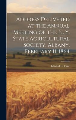 Address Delivered at the Annual Meeting of the N. Y. State Agricultural Society, Albany, February 11, 1864