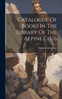 Catalogue Of Books In The Library Of The Alpine Club