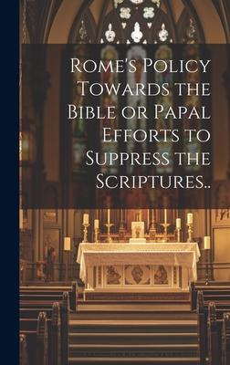 Rome’s Policy Towards the Bible or Papal Efforts to Suppress the Scriptures..